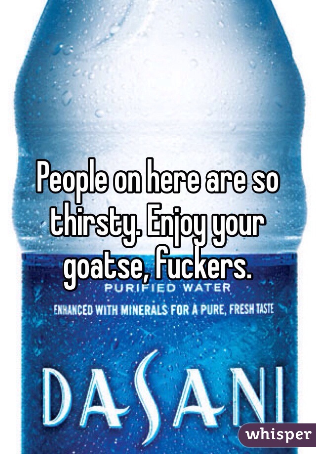 People on here are so thirsty. Enjoy your goatse, fuckers.