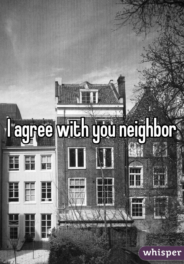 I agree with you neighbor