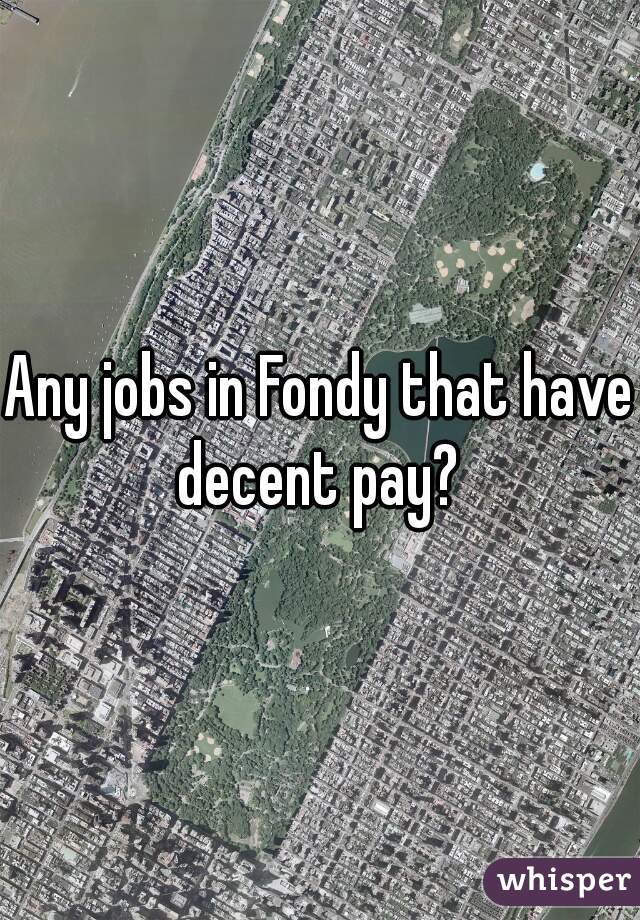 Any jobs in Fondy that have decent pay? 