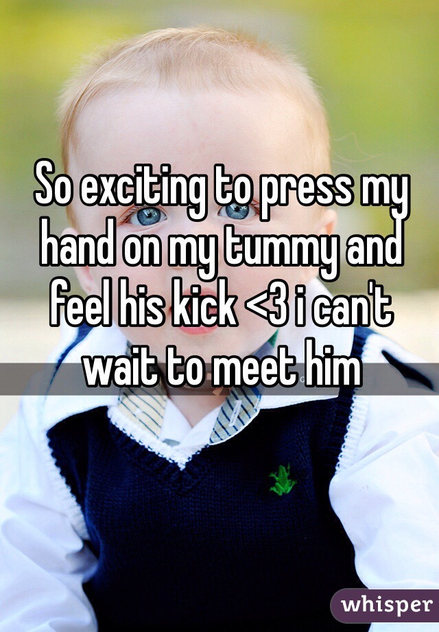 So exciting to press my hand on my tummy and feel his kick <3 i can't wait to meet him 