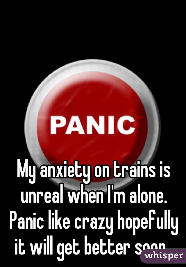 My anxiety on trains is unreal when I'm alone. Panic like crazy hopefully it will get better soon  