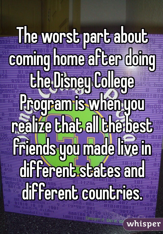 The worst part about coming home after doing the Disney College Program is when you realize that all the best friends you made live in different states and different countries. 