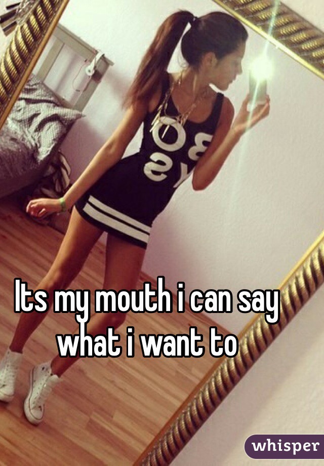 Its my mouth i can say what i want to 