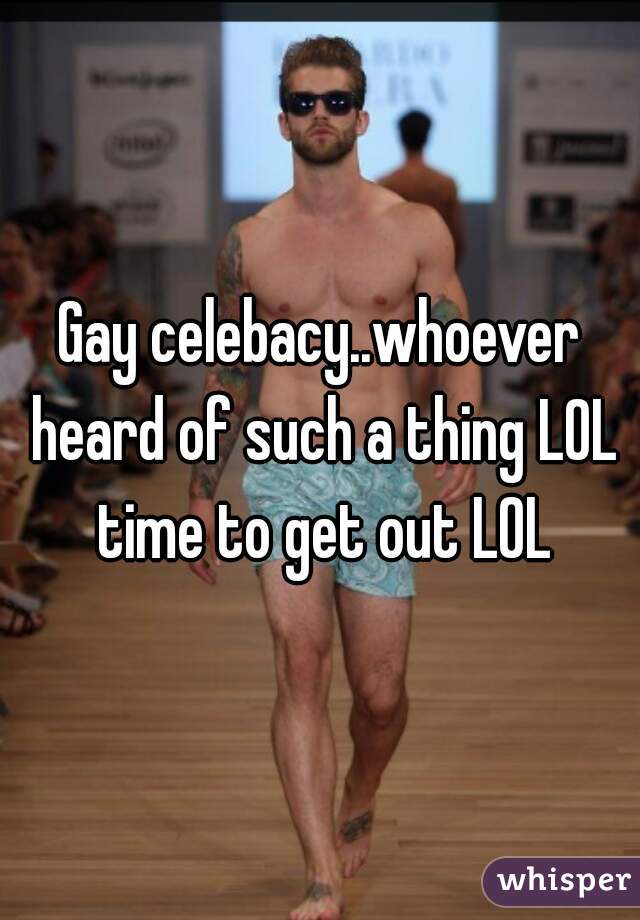 Gay celebacy..whoever heard of such a thing LOL time to get out LOL