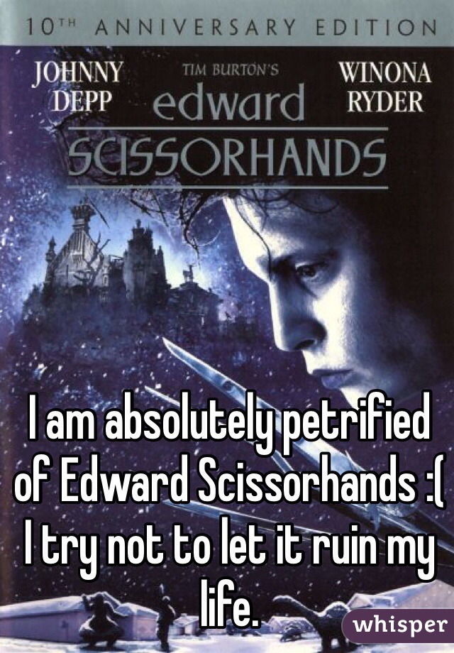 I am absolutely petrified of Edward Scissorhands :(
I try not to let it ruin my life. 