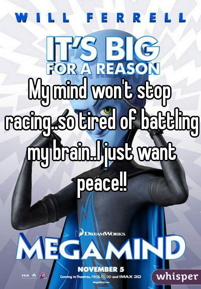 My mind won't stop racing..so tired of battling my brain..I just want peace!!