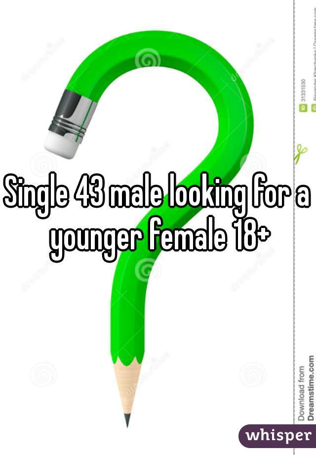 Single 43 male looking for a younger female 18+