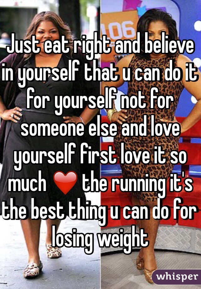 Just eat right and believe in yourself that u can do it for yourself not for someone else and love yourself first love it so much ❤️ the running it's the best thing u can do for losing weight 