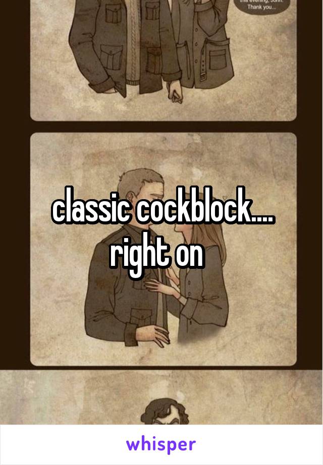 classic cockblock.... right on  