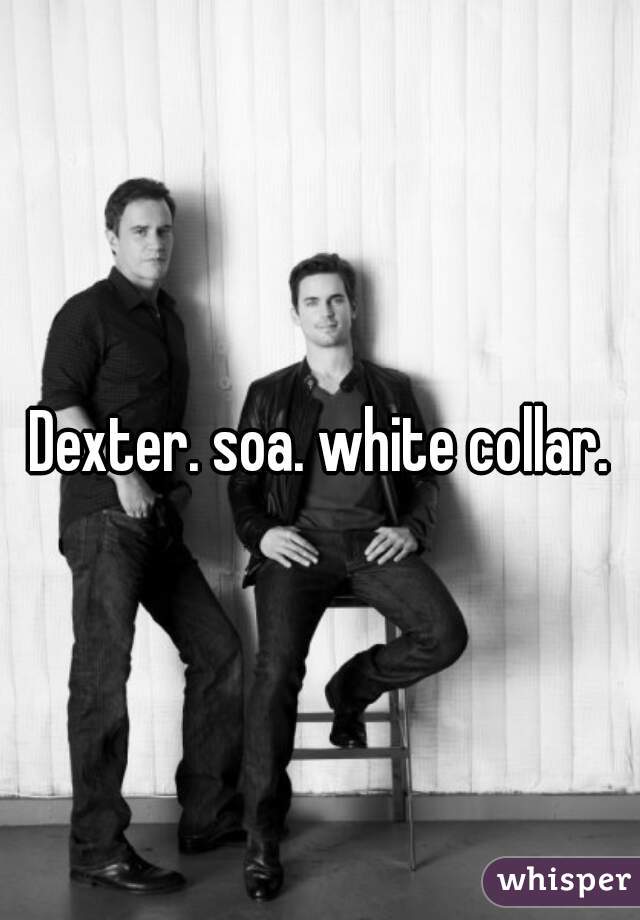 Dexter. soa. white collar.