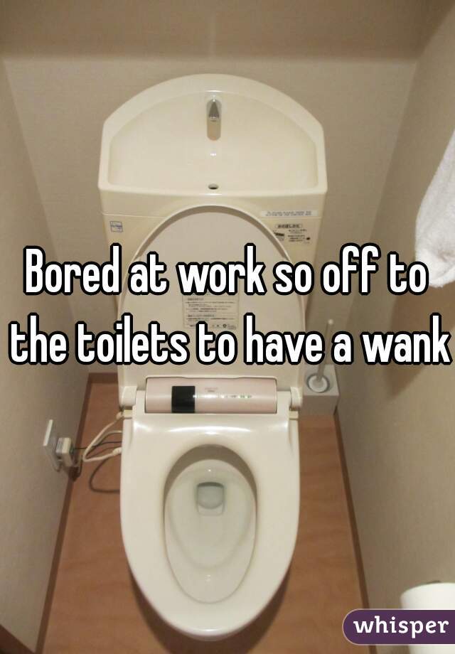 Bored at work so off to the toilets to have a wank.