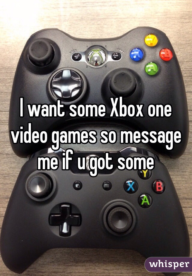 I want some Xbox one video games so message me if u got some 