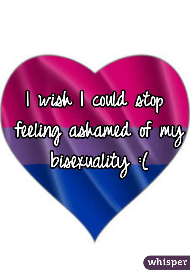 I wish I could stop feeling ashamed of my bisexuality :(