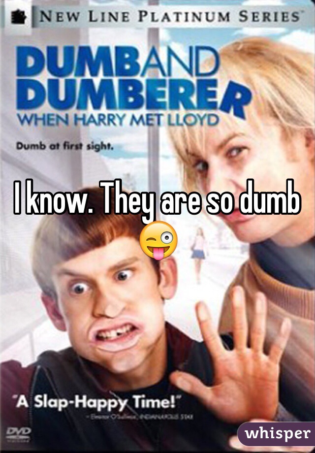 I know. They are so dumb 😜