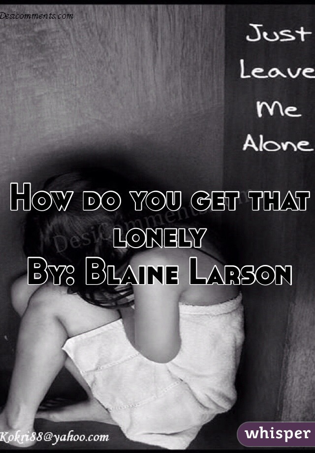 How do you get that lonely
By: Blaine Larson