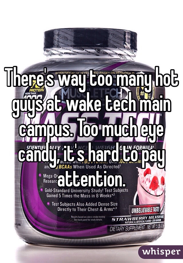 There's way too many hot guys at wake tech main campus. Too much eye candy, it's hard to pay attention.
