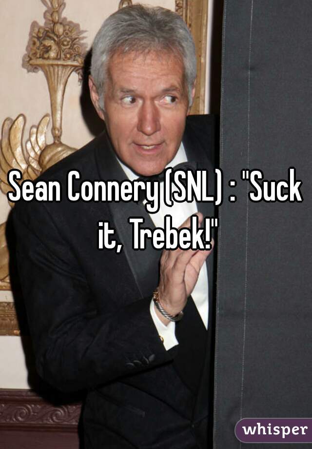 Sean Connery (SNL) : "Suck it, Trebek!"