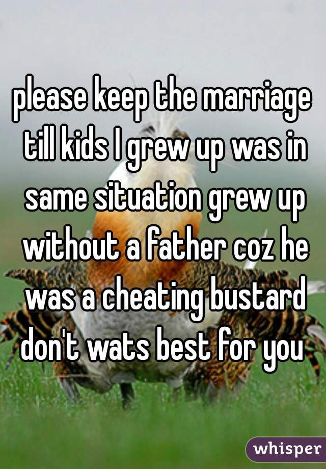 please keep the marriage till kids I grew up was in same situation grew up without a father coz he was a cheating bustard don't wats best for you 