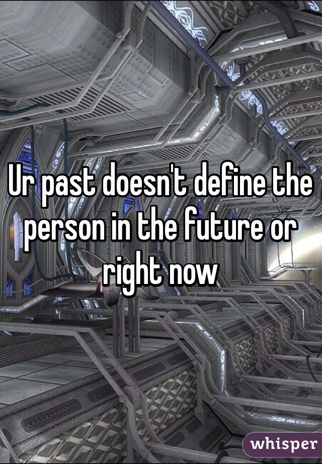 Ur past doesn't define the person in the future or right now 