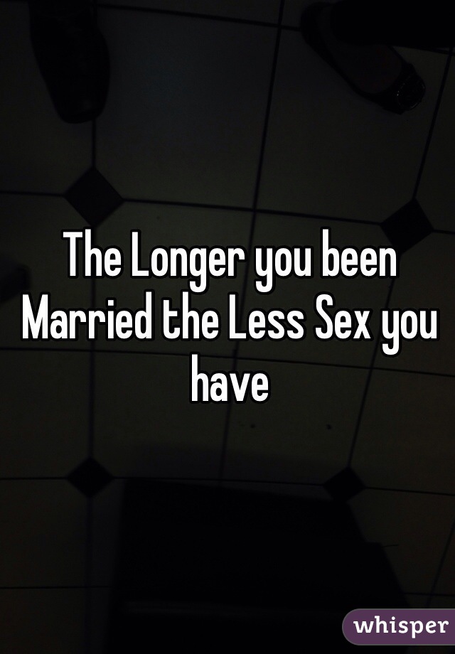 The Longer you been Married the Less Sex you have  