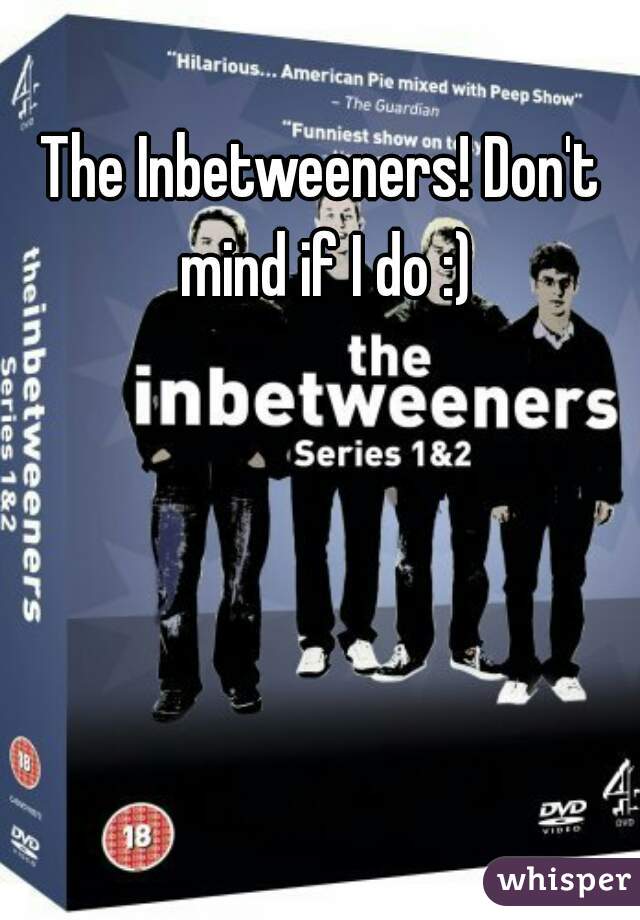 The Inbetweeners! Don't mind if I do :)