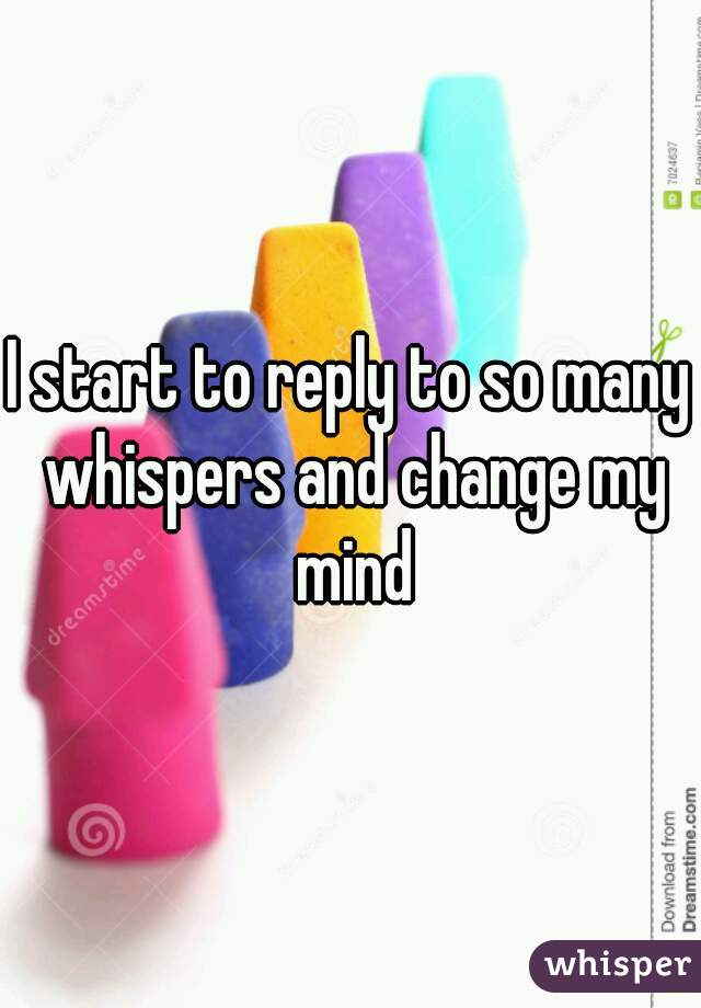 I start to reply to so many whispers and change my mind
