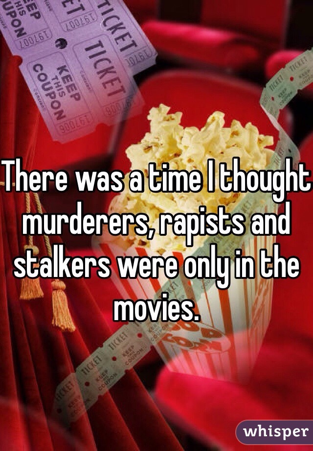 There was a time I thought murderers, rapists and stalkers were only in the movies.