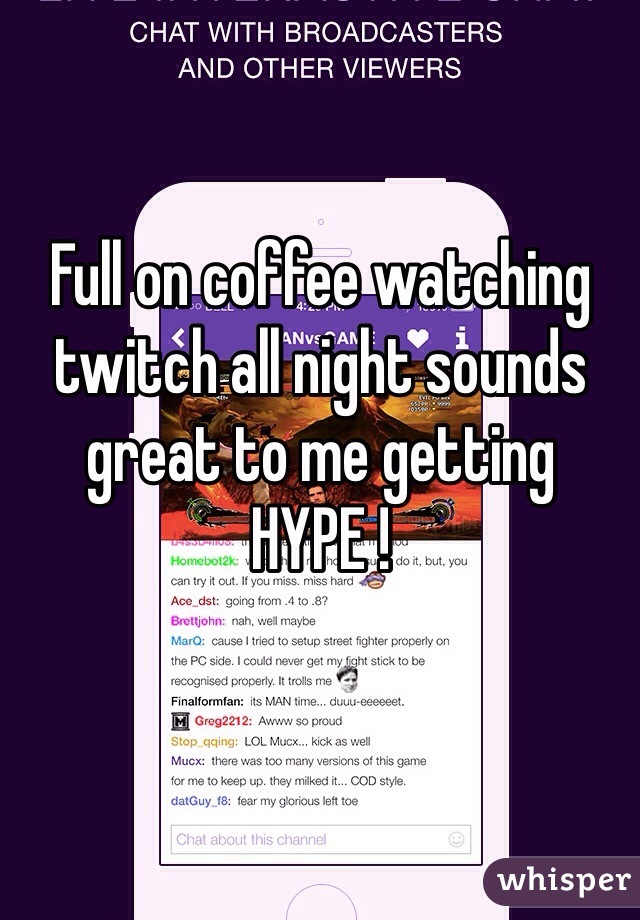 Full on coffee watching twitch all night sounds great to me getting HYPE !  