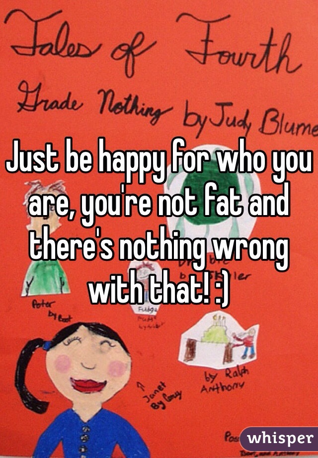 Just be happy for who you are, you're not fat and there's nothing wrong with that! :)