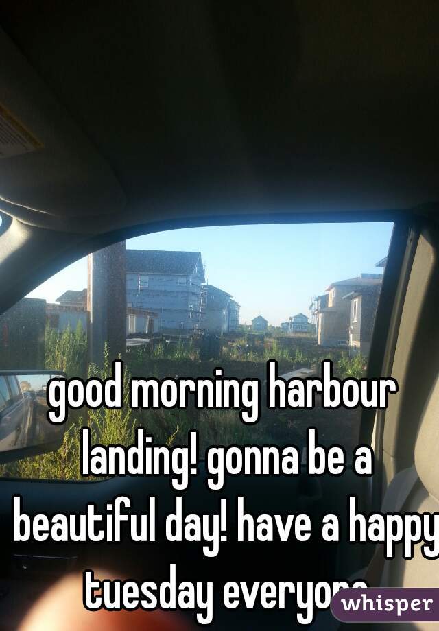 good morning harbour landing! gonna be a beautiful day! have a happy tuesday everyone
