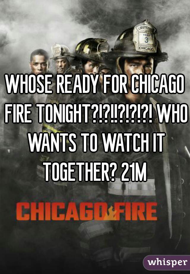 WHOSE READY FOR CHICAGO FIRE TONIGHT?!?!!?!?!?! WHO WANTS TO WATCH IT TOGETHER? 21M 