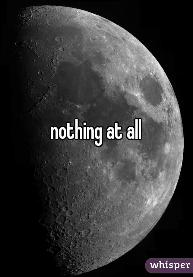nothing at all