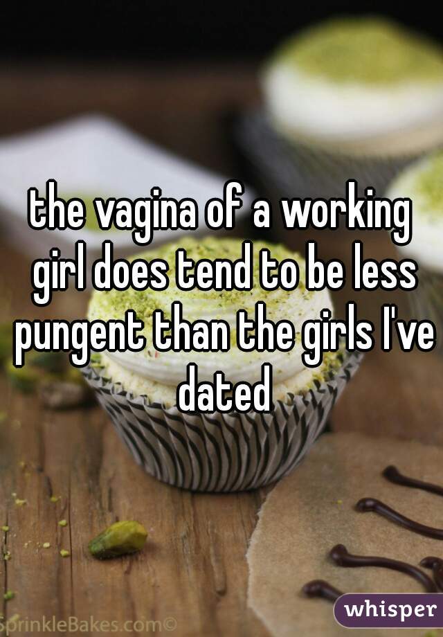 the vagina of a working girl does tend to be less pungent than the girls I've dated