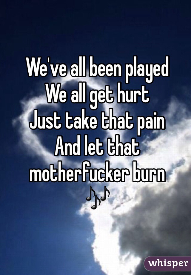 We've all been played
We all get hurt
Just take that pain
And let that motherfucker burn
🎶