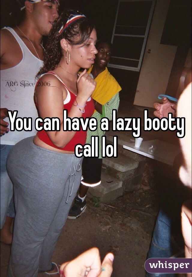 You can have a lazy booty call lol
