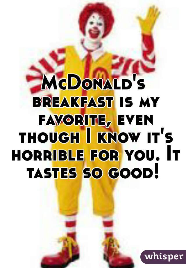 McDonald's breakfast is my favorite, even though I know it's horrible for you. It tastes so good! 