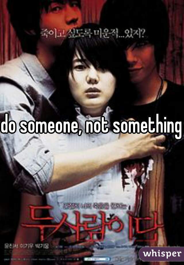 do someone, not something