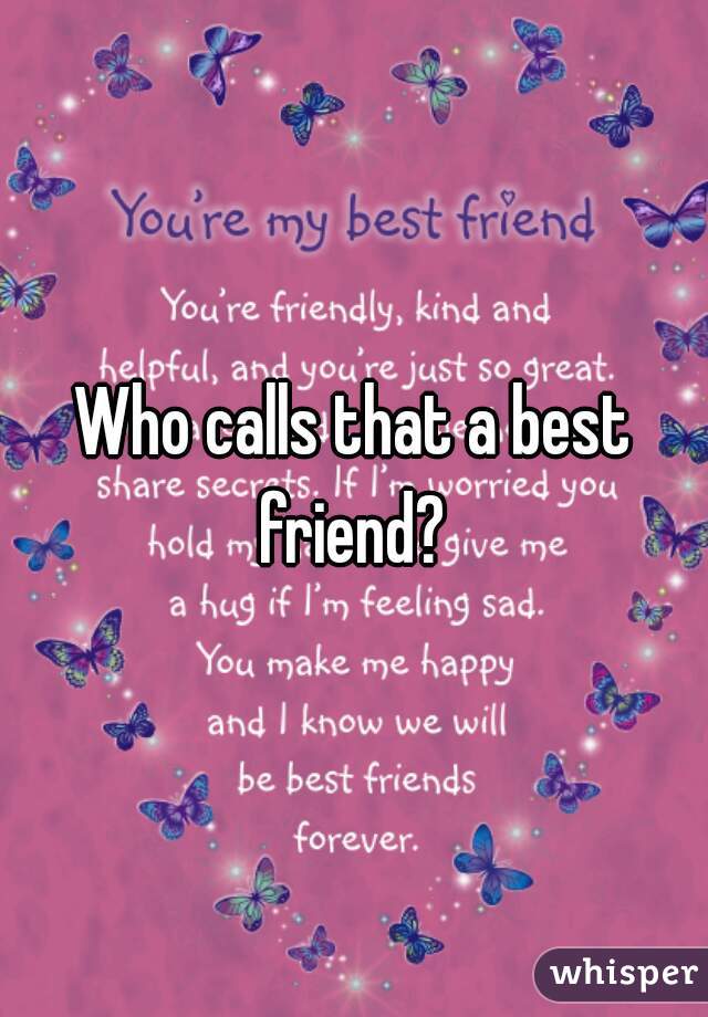 Who calls that a best friend? 