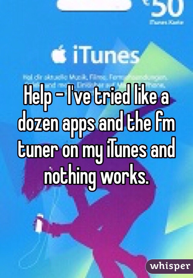 Help - I've tried like a dozen apps and the fm tuner on my iTunes and nothing works. 
