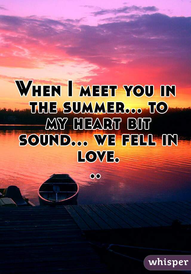 When I meet you in the summer... to my heart bit sound... we fell in love...