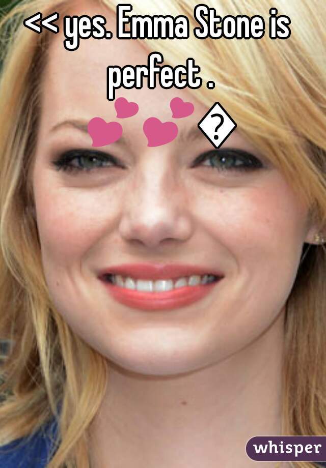 << yes. Emma Stone is perfect . 💕💕💕  