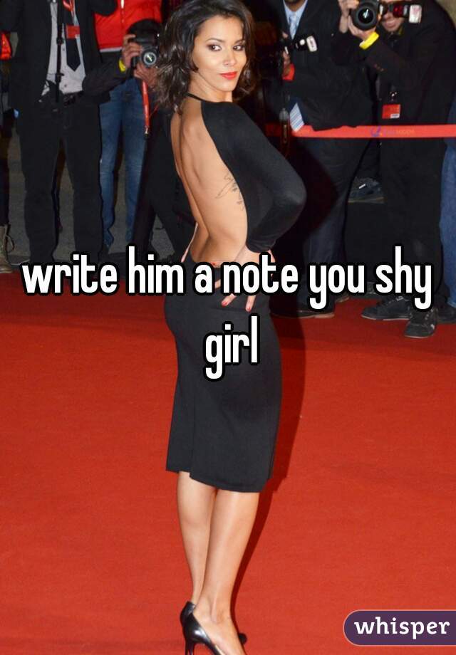 write him a note you shy girl
