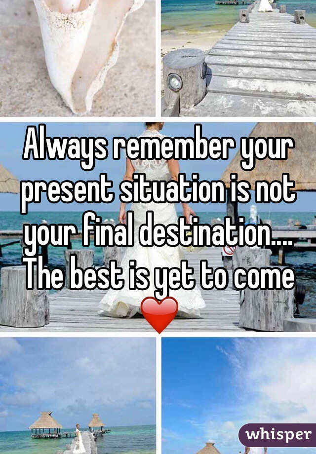 Always remember your present situation is not your final destination.... The best is yet to come ❤️