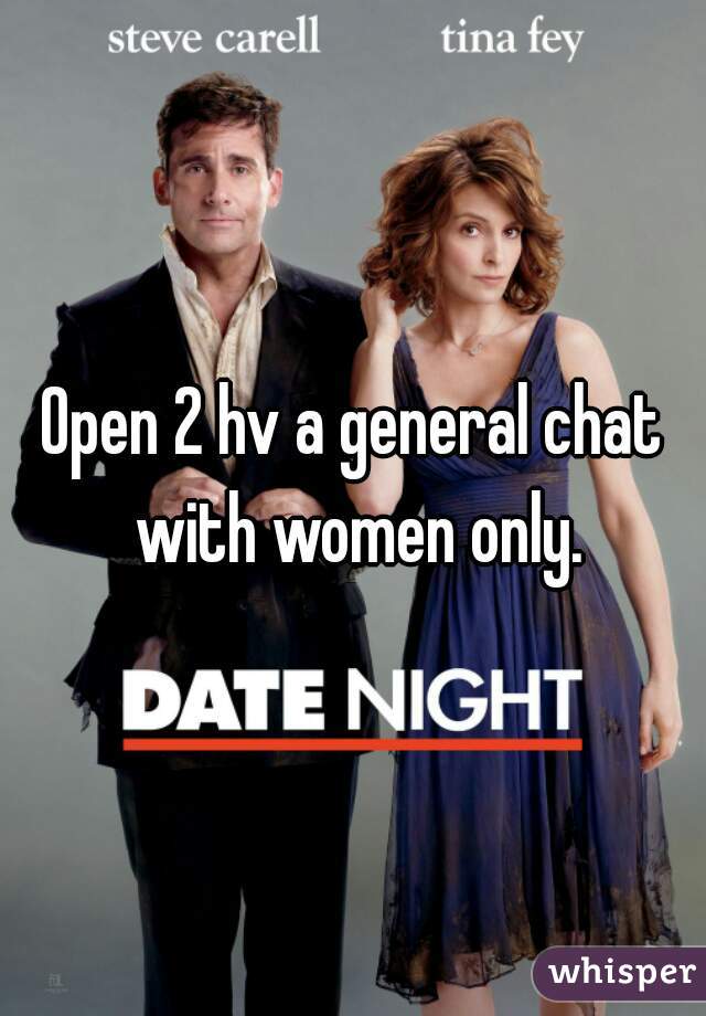 Open 2 hv a general chat with women only.