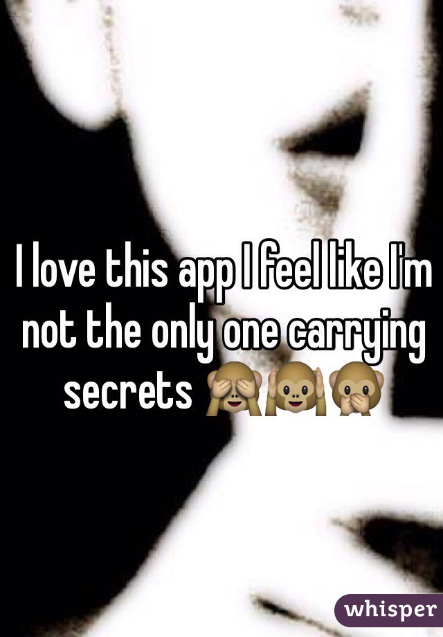 I love this app I feel like I'm not the only one carrying secrets 🙈🙉🙊