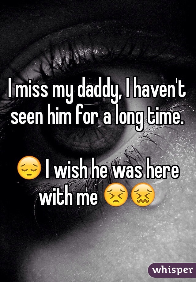 I miss my daddy, I haven't seen him for a long time.

😔 I wish he was here with me 😣😖