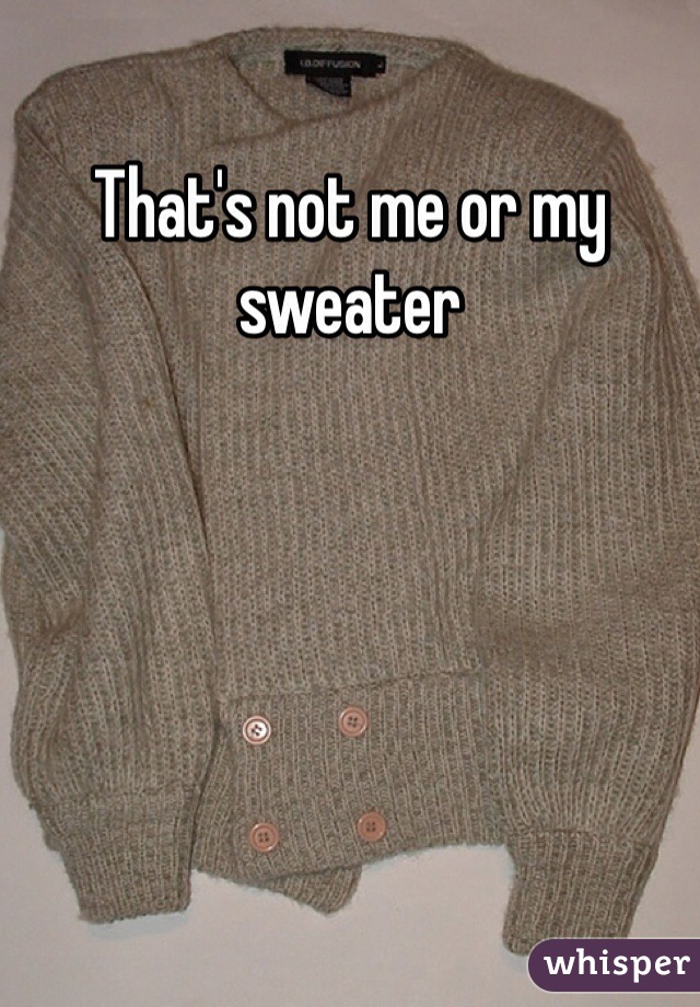 That's not me or my sweater 