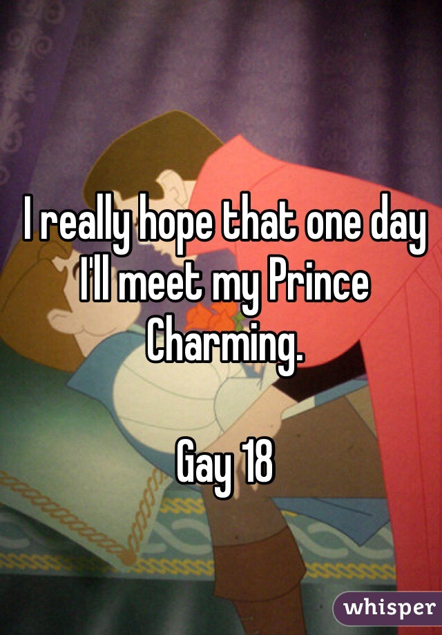 I really hope that one day I'll meet my Prince Charming.

Gay 18