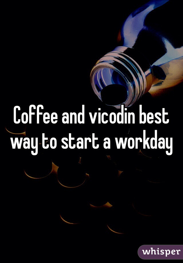 Coffee and vicodin best way to start a workday