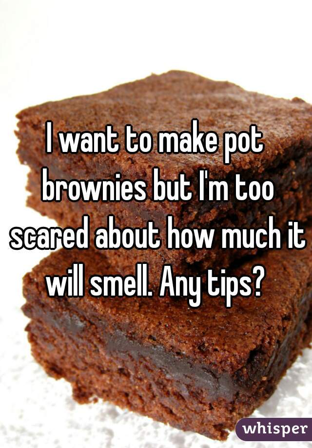 I want to make pot brownies but I'm too scared about how much it will smell. Any tips? 
